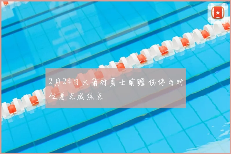 2月24日火箭对勇士前瞻 伤停与对位看点成焦点