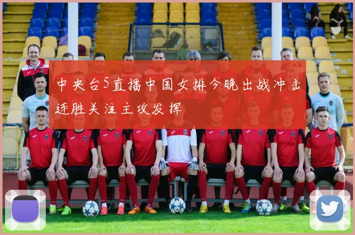 中央台5直播中国女排今晚出战冲击连胜关注主攻发挥