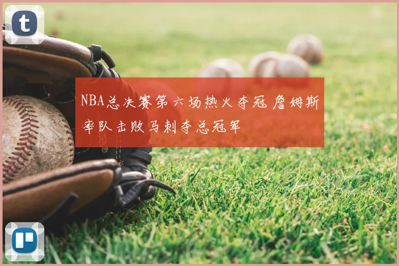 NBA总决赛第六场热火夺冠 詹姆斯率队击败马刺夺总冠军