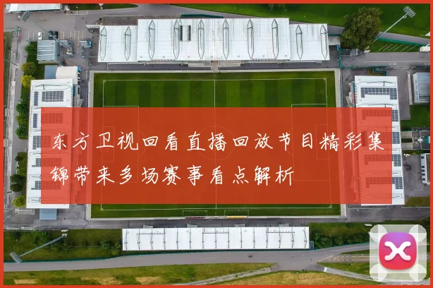 东方卫视回看直播回放节目精彩集锦带来多场赛事看点解析