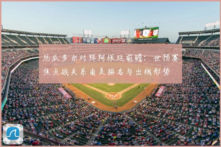 厄瓜多尔对阵阿根廷前瞻：世预赛焦点战关系南美排名与出线形势