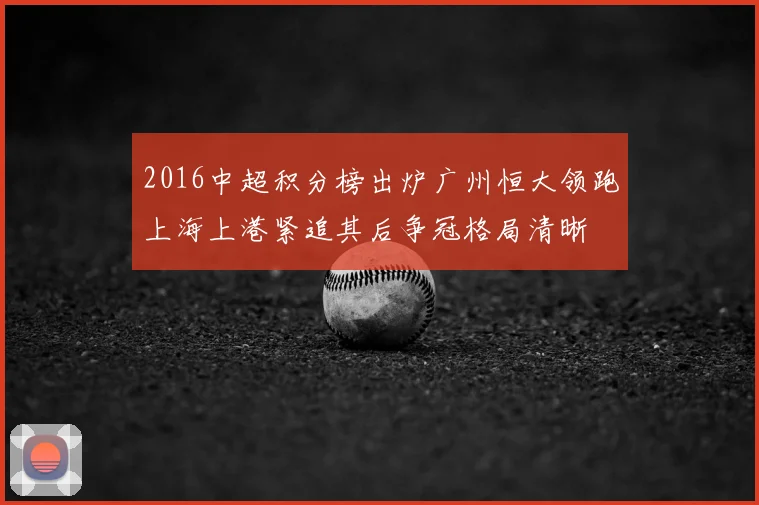 2016中超积分榜出炉广州恒大领跑上海上港紧追其后争冠格局清晰