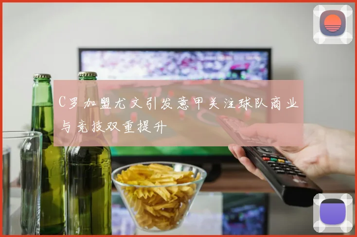 C罗加盟尤文引发意甲关注球队商业与竞技双重提升