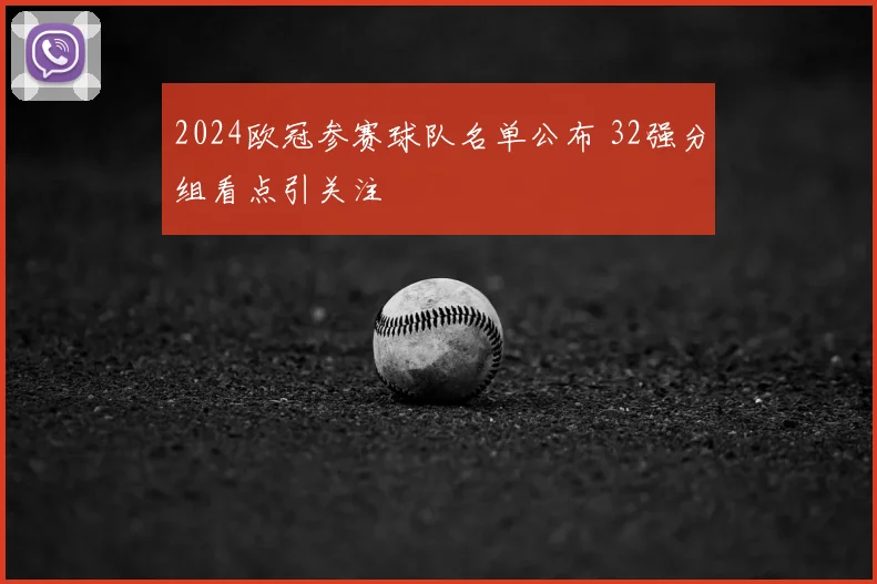 2024欧冠参赛球队名单公布 32强分组看点引关注