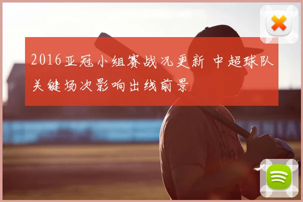 2016亚冠小组赛战况更新 中超球队关键场次影响出线前景
