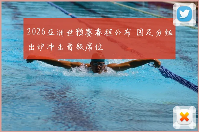 2026亚洲世预赛赛程公布 国足分组出炉冲击晋级席位