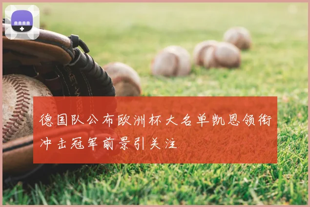 德国队公布欧洲杯大名单凯恩领衔冲击冠军前景引关注