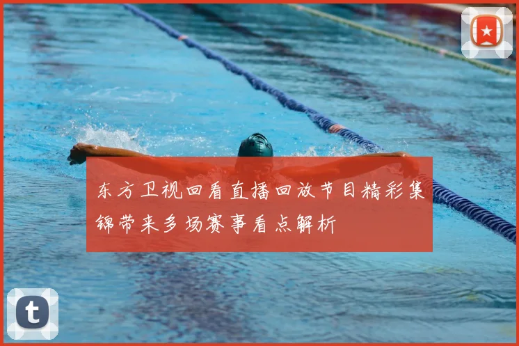 东方卫视回看直播回放节目精彩集锦带来多场赛事看点解析