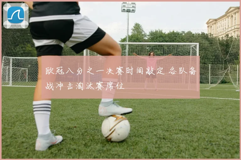 欧冠八分之一决赛时间敲定 各队备战冲击淘汰赛席位