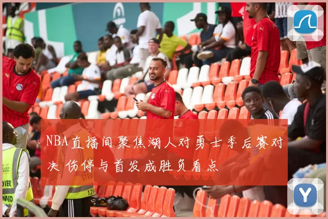 NBA直播间聚焦湖人对勇士季后赛对决 伤停与首发成胜负看点