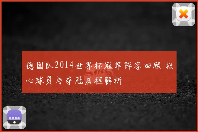 德国队2014世界杯冠军阵容回顾 核心球员与夺冠历程解析