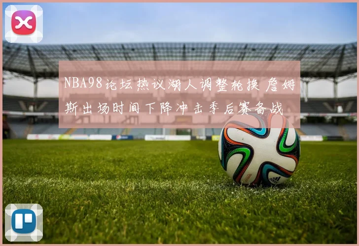 NBA98论坛热议湖人调整轮换 詹姆斯出场时间下降冲击季后赛备战