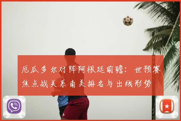 厄瓜多尔对阵阿根廷前瞻：世预赛焦点战关系南美排名与出线形势