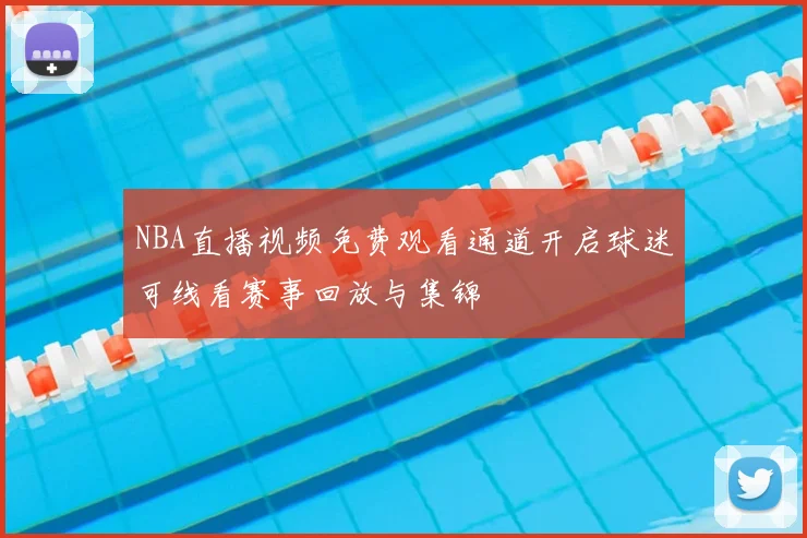 NBA直播视频免费观看通道开启球迷可线看赛事回放与集锦